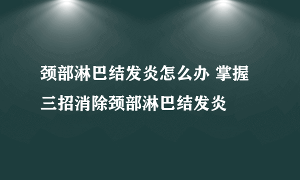 颈部淋巴结发炎怎么办 掌握三招消除颈部淋巴结发炎