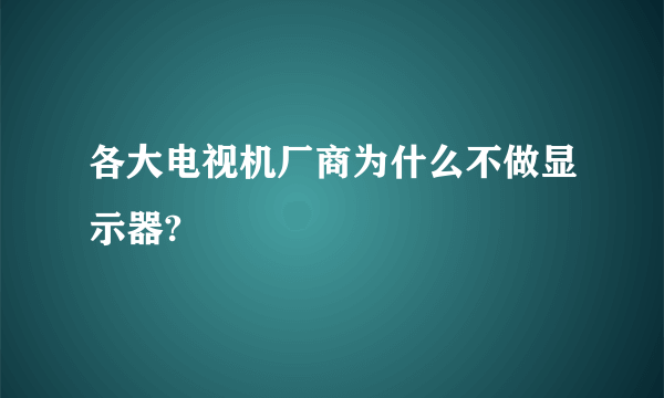 各大电视机厂商为什么不做显示器?