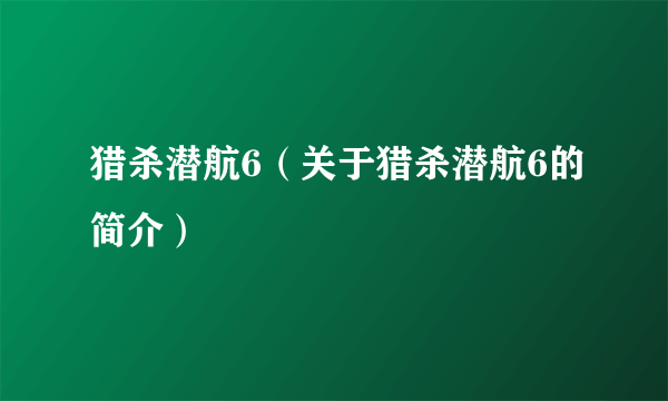 猎杀潜航6（关于猎杀潜航6的简介）