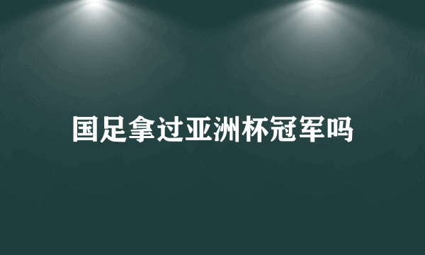 国足拿过亚洲杯冠军吗