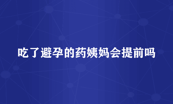 吃了避孕的药姨妈会提前吗