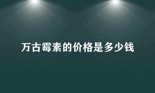 万古霉素的价格是多少钱