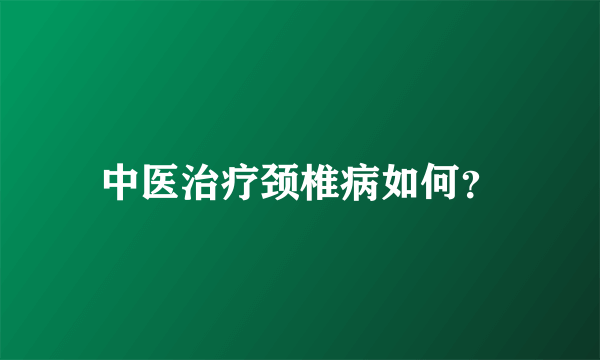 中医治疗颈椎病如何？