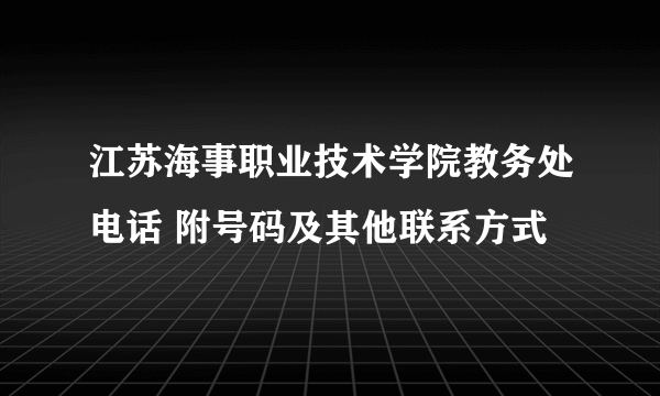 江苏海事职业技术学院教务处电话 附号码及其他联系方式