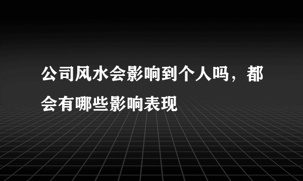 公司风水会影响到个人吗，都会有哪些影响表现