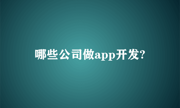 哪些公司做app开发?