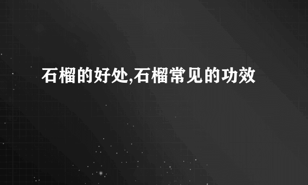 石榴的好处,石榴常见的功效