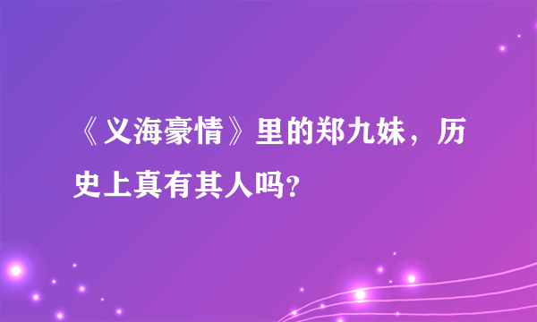 《义海豪情》里的郑九妹，历史上真有其人吗？