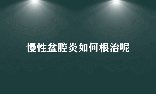 慢性盆腔炎如何根治呢