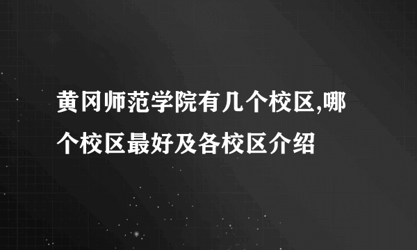 黄冈师范学院有几个校区,哪个校区最好及各校区介绍 