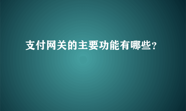 支付网关的主要功能有哪些？