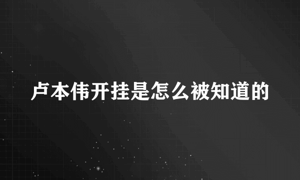 卢本伟开挂是怎么被知道的