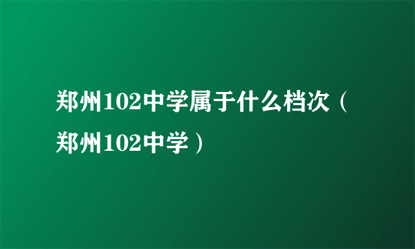 郑州102中学属于什么档次（郑州102中学）