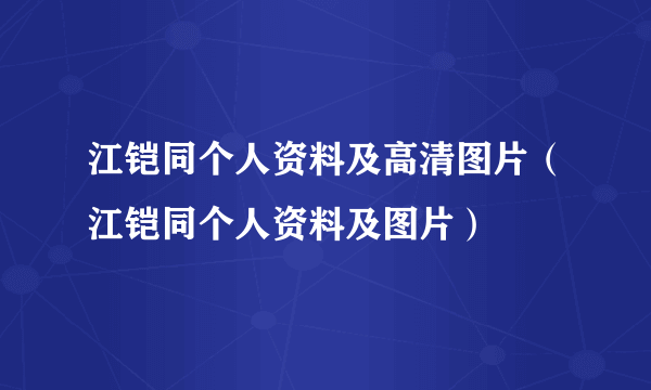 江铠同个人资料及高清图片（江铠同个人资料及图片）