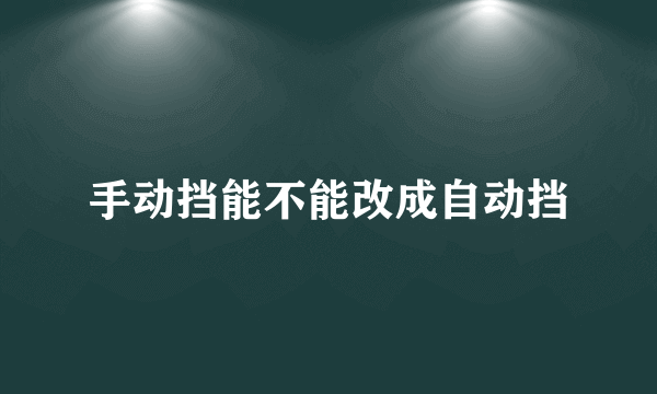 手动挡能不能改成自动挡