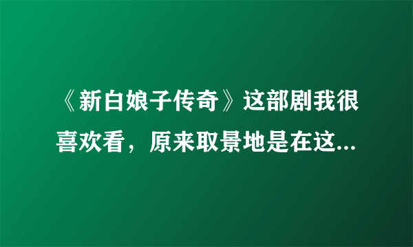 《新白娘子传奇》这部剧我很喜欢看，原来取景地是在这里，真美