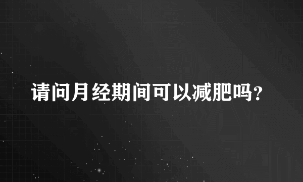 请问月经期间可以减肥吗？