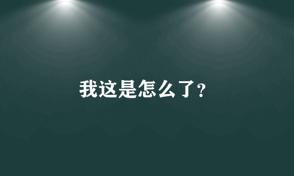 我这是怎么了？