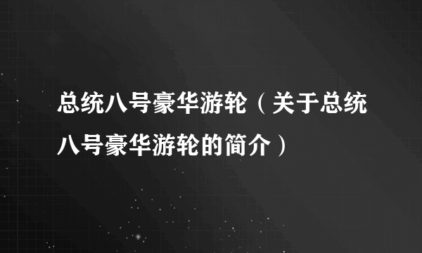 总统八号豪华游轮（关于总统八号豪华游轮的简介）