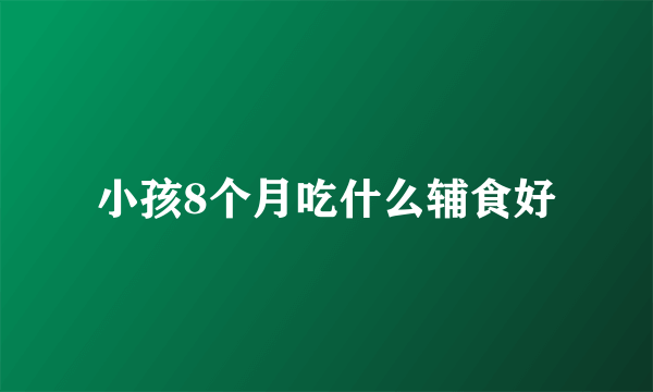 小孩8个月吃什么辅食好