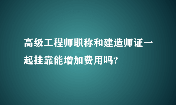 高级工程师职称和建造师证一起挂靠能增加费用吗?