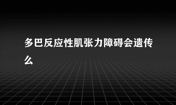 多巴反应性肌张力障碍会遗传么