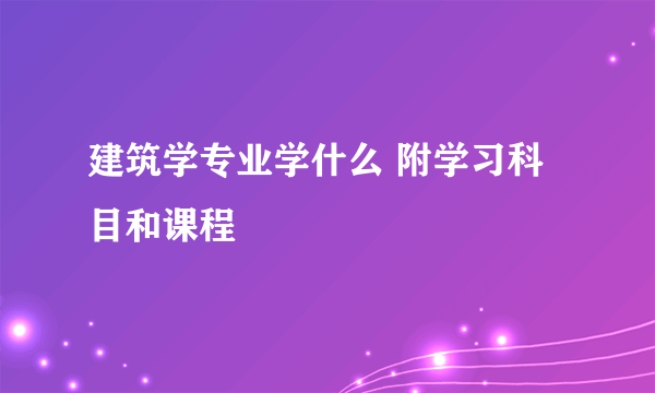 建筑学专业学什么 附学习科目和课程