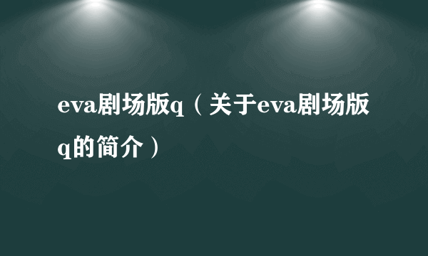 eva剧场版q（关于eva剧场版q的简介）