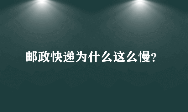 邮政快递为什么这么慢？