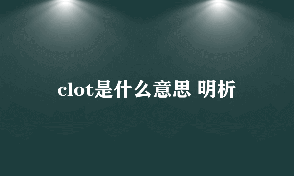 clot是什么意思 明析