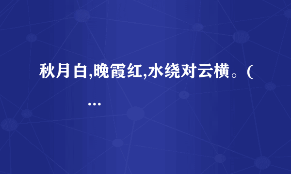 秋月白,晚霞红,水绕对云横。(             ),(             )。