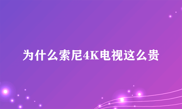 为什么索尼4K电视这么贵