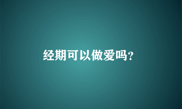 经期可以做爱吗？