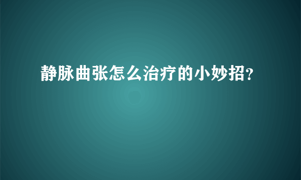 静脉曲张怎么治疗的小妙招？