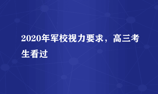 2020年军校视力要求，高三考生看过