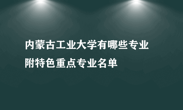 内蒙古工业大学有哪些专业 附特色重点专业名单