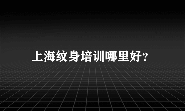 上海纹身培训哪里好？