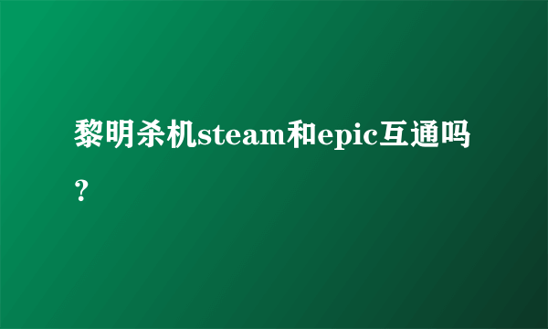 黎明杀机steam和epic互通吗？