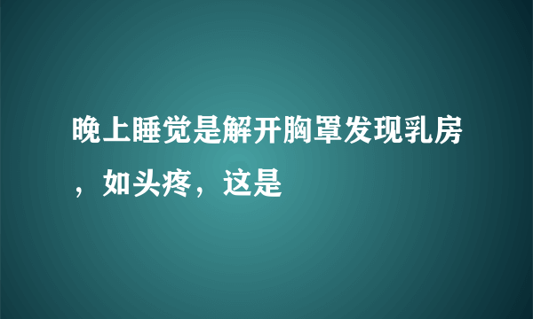 晚上睡觉是解开胸罩发现乳房，如头疼，这是