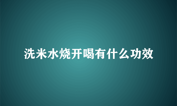 洗米水烧开喝有什么功效