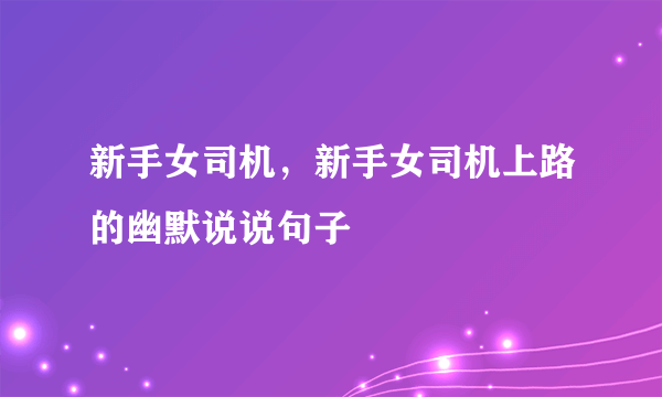 新手女司机，新手女司机上路的幽默说说句子