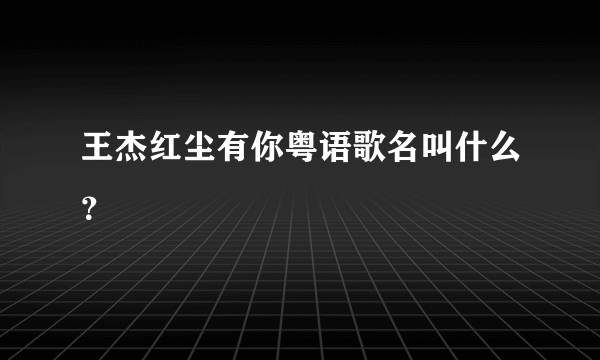 王杰红尘有你粤语歌名叫什么？