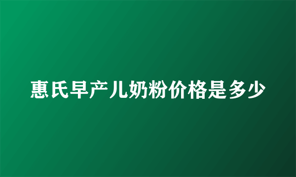 惠氏早产儿奶粉价格是多少