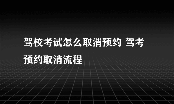 驾校考试怎么取消预约 驾考预约取消流程