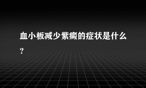 血小板减少紫癜的症状是什么？