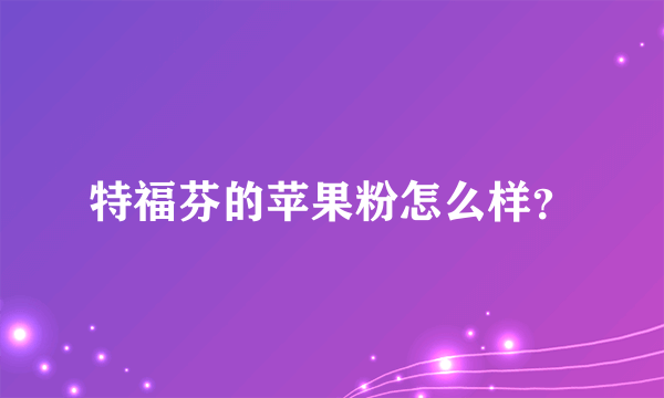 特福芬的苹果粉怎么样？