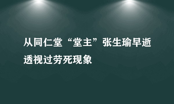 从同仁堂“堂主”张生瑜早逝透视过劳死现象