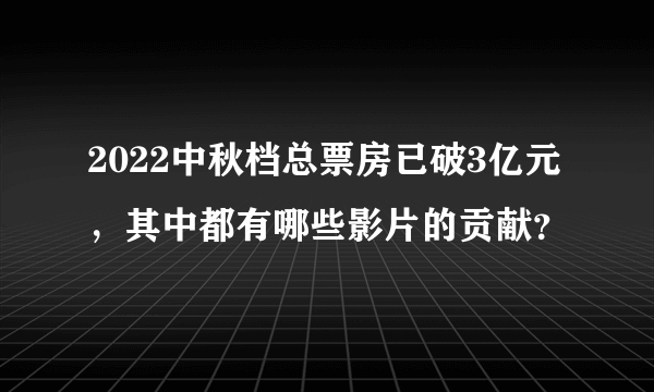 2022中秋档总票房已破3亿元，其中都有哪些影片的贡献？