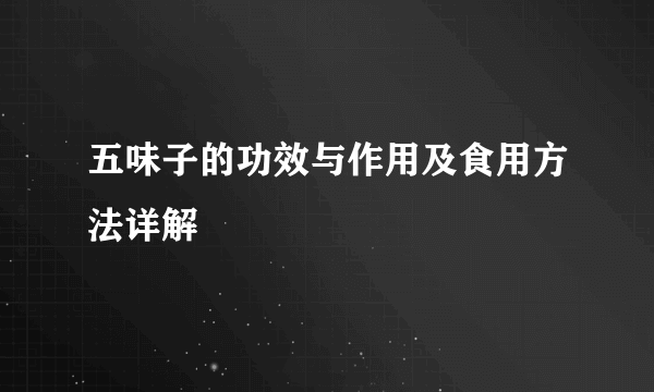 五味子的功效与作用及食用方法详解