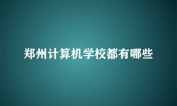 郑州计算机学校都有哪些